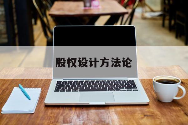 股权设计方法论(股权设计的主要原则)宁波市