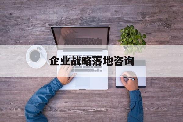 企业战略落地咨询(企业战略咨询是什么)宁波市 企业战略落地咨询(企业战略咨询是什么)宁波市
