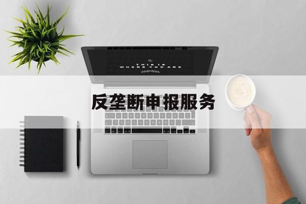 反垄断申报服务(反垄断申报是什么意思)宁波市