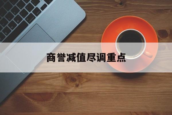 商誉减值尽调重点(商誉减值的上市公司)宁波市