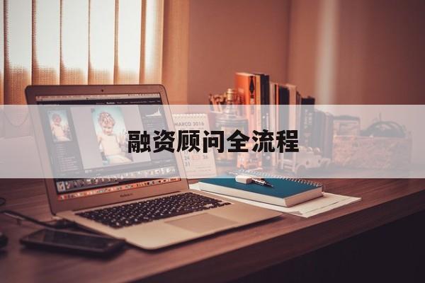 融资顾问全流程(融资顾问工作怎么样)宁波市