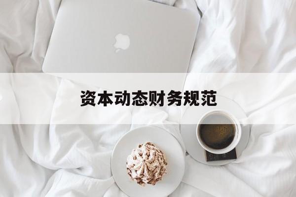 资本动态财务规范(动态资本成本怎么算)宁波市 资本动态财务规范(动态资本成本怎么算)宁波市